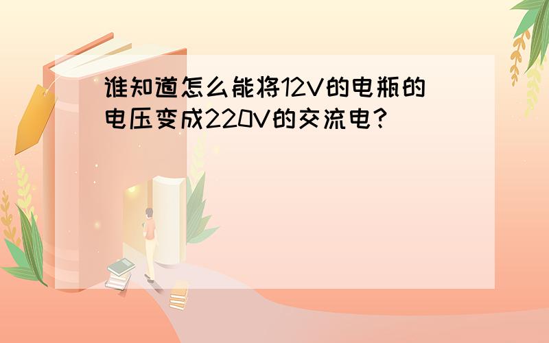 谁知道怎么能将12V的电瓶的电压变成220V的交流电?