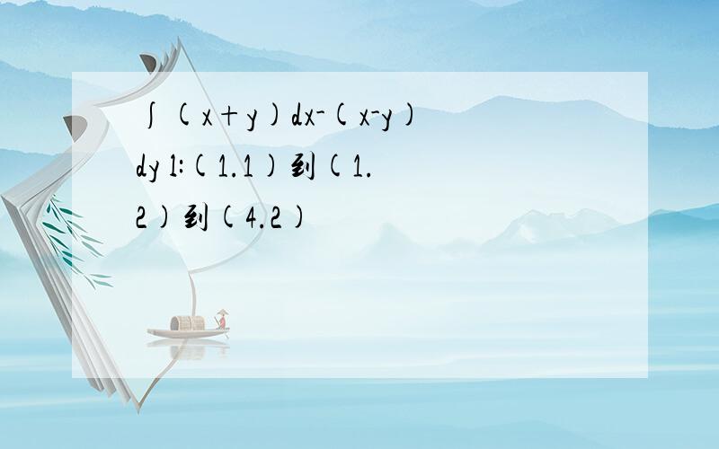 ∫(x+y)dx-(x-y)dy l:(1.1)到(1.2)到(4.2)