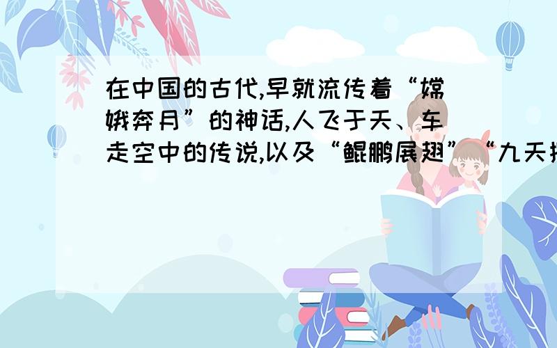 在中国的古代,早就流传着“嫦娥奔月”的神话,人飞于天、车走空中的传说,以及“鲲鹏展翅”“九天揽月”的奇妙想象,这句话用了什么修辞手法?