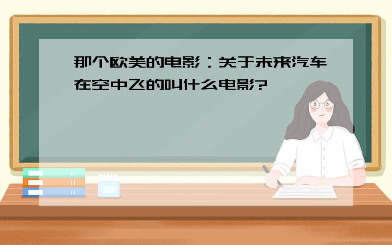 那个欧美的电影：关于未来汽车在空中飞的叫什么电影?