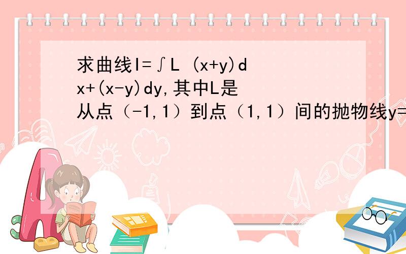 求曲线I=∫L (x+y)dx+(x-y)dy,其中L是从点（-1,1）到点（1,1）间的抛物线y=x2段.请用格林公式解题详细点