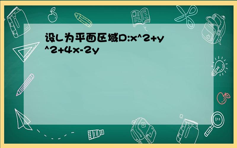 设L为平面区域D:x^2+y^2+4x-2y