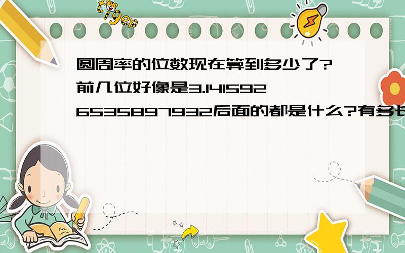 圆周率的位数现在算到多少了?前几位好像是3.1415926535897932后面的都是什么?有多长?