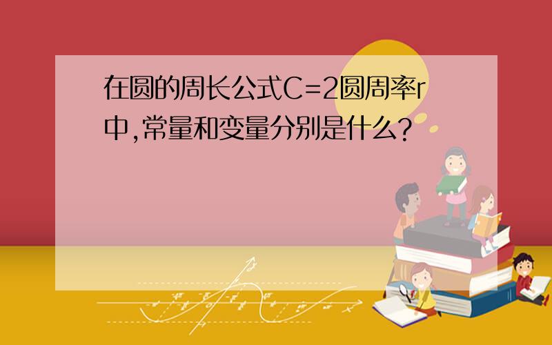 在圆的周长公式C=2圆周率r中,常量和变量分别是什么?