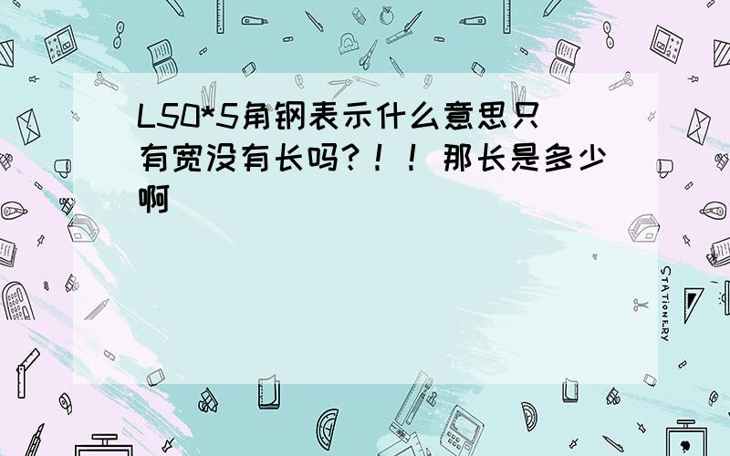 L50*5角钢表示什么意思只有宽没有长吗？！！那长是多少啊