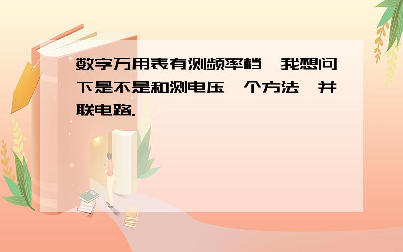 数字万用表有测频率档,我想问下是不是和测电压一个方法,并联电路.