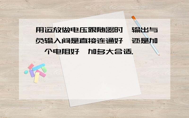 用运放做电压跟随器时,输出与负输入间是直接连通好,还是加一个电阻好,加多大合适.