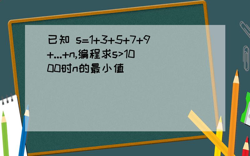 已知 s=1+3+5+7+9+...+n,编程求s>1000时n的最小值