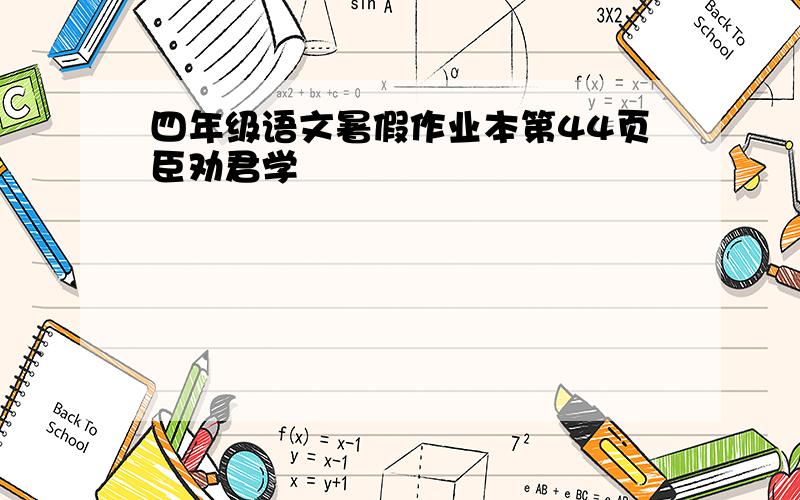 四年级语文暑假作业本第44页臣劝君学