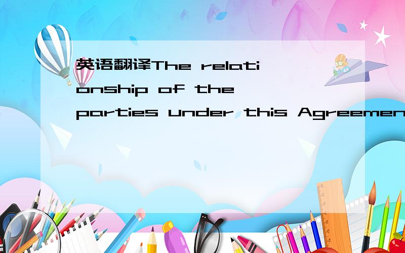 英语翻译The relationship of the parties under this Agreement shall be and at all times shall remain one between independent contractors.Neither party nor its employees or agents are legal representatives,employees,agents,partners or joint venture