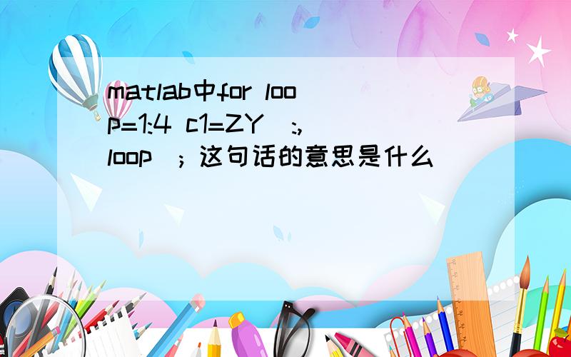 matlab中for loop=1:4 c1=ZY(:,loop); 这句话的意思是什么