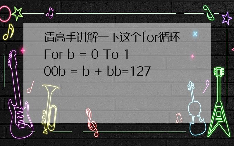 请高手讲解一下这个for循环For b = 0 To 100b = b + bb=127