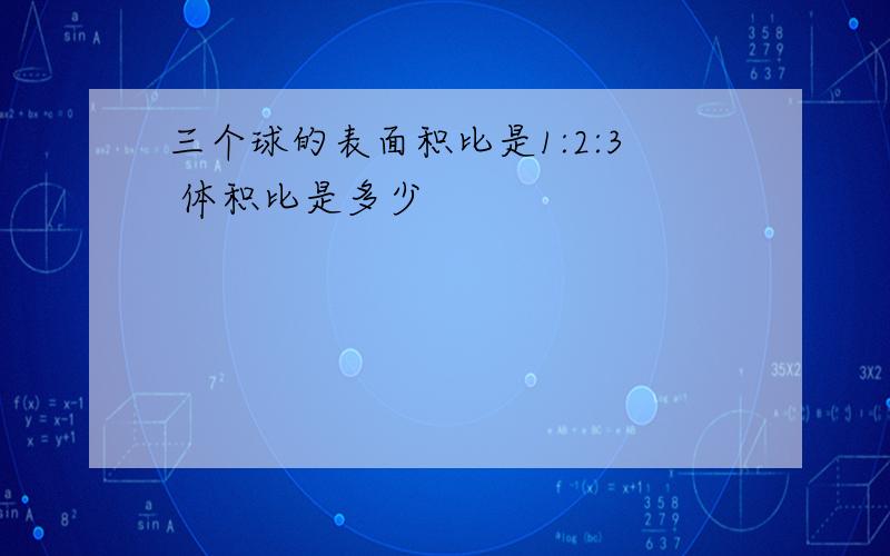 三个球的表面积比是1:2:3 体积比是多少