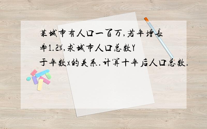 某城市有人口一百万,若年增长率1.2%,求城市人口总数Y于年数x的关系.计算十年后人口总数.