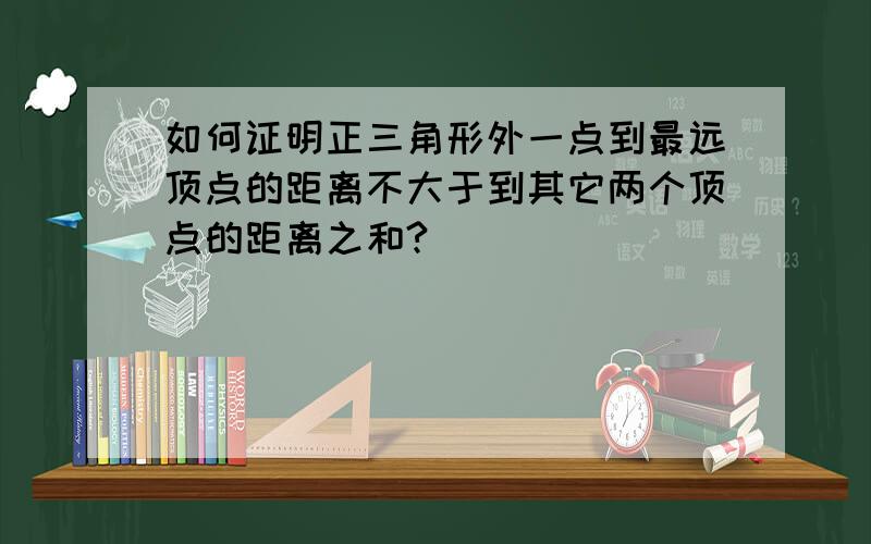 如何证明正三角形外一点到最远顶点的距离不大于到其它两个顶点的距离之和?