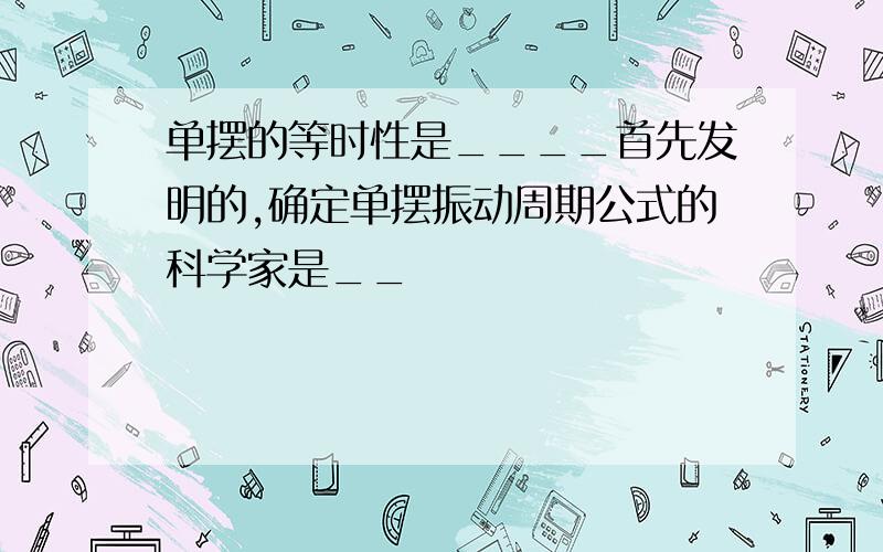 单摆的等时性是____首先发明的,确定单摆振动周期公式的科学家是__