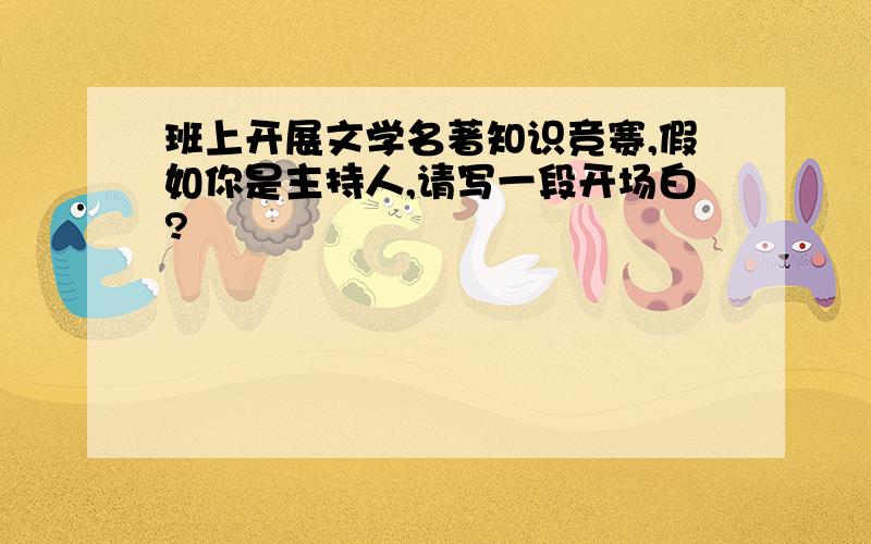 班上开展文学名著知识竞赛,假如你是主持人,请写一段开场白?