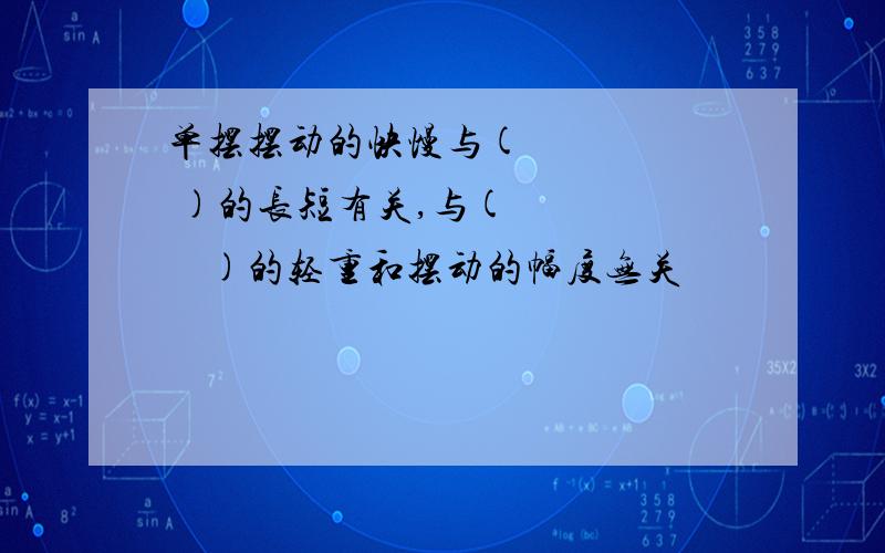 单摆摆动的快慢与(      )的长短有关,与(        )的轻重和摆动的幅度无关