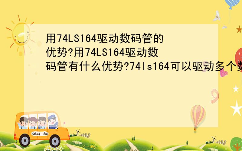 用74LS164驱动数码管的优势?用74LS164驱动数码管有什么优势?74ls164可以驱动多个数码管吗?单个数码管跟多个数码管相连的那种有什么区别?是用单片机控制74LS164