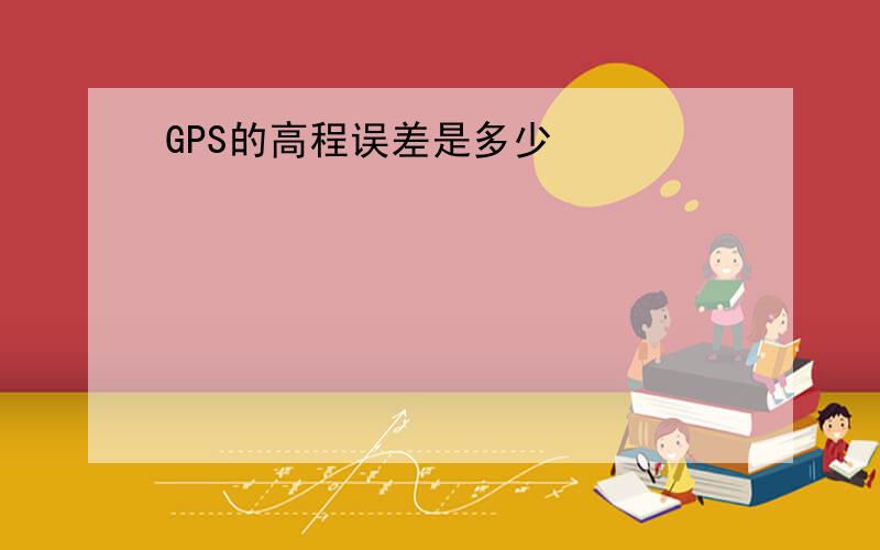 GPS的高程误差是多少