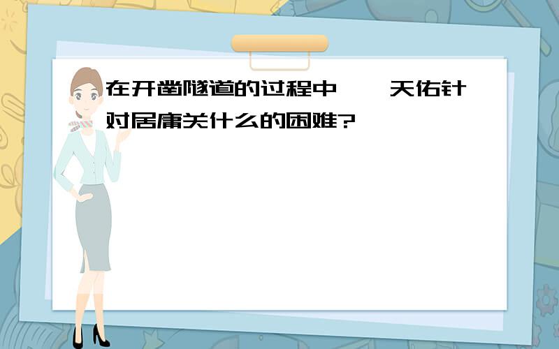 在开凿隧道的过程中,詹天佑针对居庸关什么的困难?