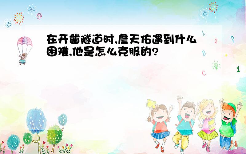 在开凿隧道时,詹天佑遇到什么困难,他是怎么克服的?