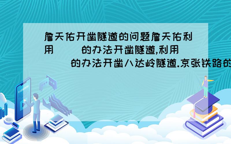 詹天佑开凿隧道的问题詹天佑利用（ ）的办法开凿隧道,利用（ ）的办法开凿八达岭隧道.京张铁路的建成给了（ ）一个有了的回击.