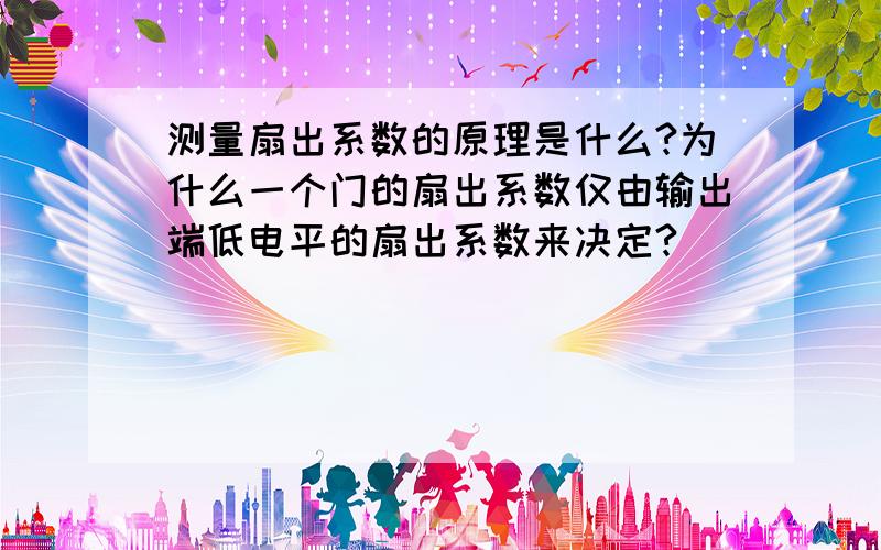 测量扇出系数的原理是什么?为什么一个门的扇出系数仅由输出端低电平的扇出系数来决定?