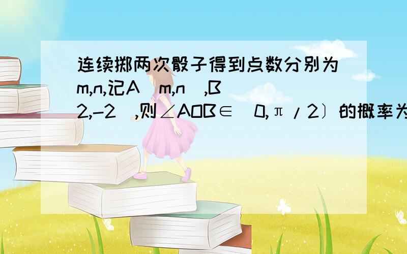 连续掷两次骰子得到点数分别为m,n,记A(m,n),B(2,-2),则∠AOB∈(0,π/2〕的概率为?