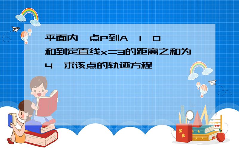 平面内一点P到A﹙1,0﹚,和到定直线x=3的距离之和为4,求该点的轨迹方程