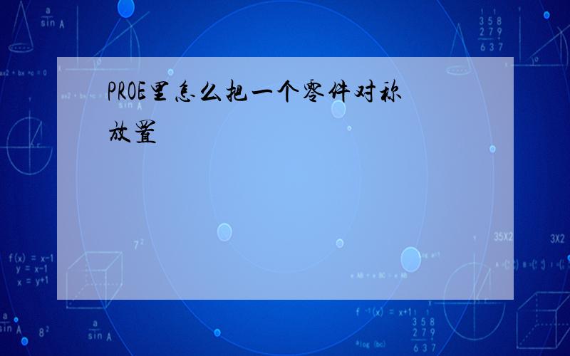 PROE里怎么把一个零件对称放置