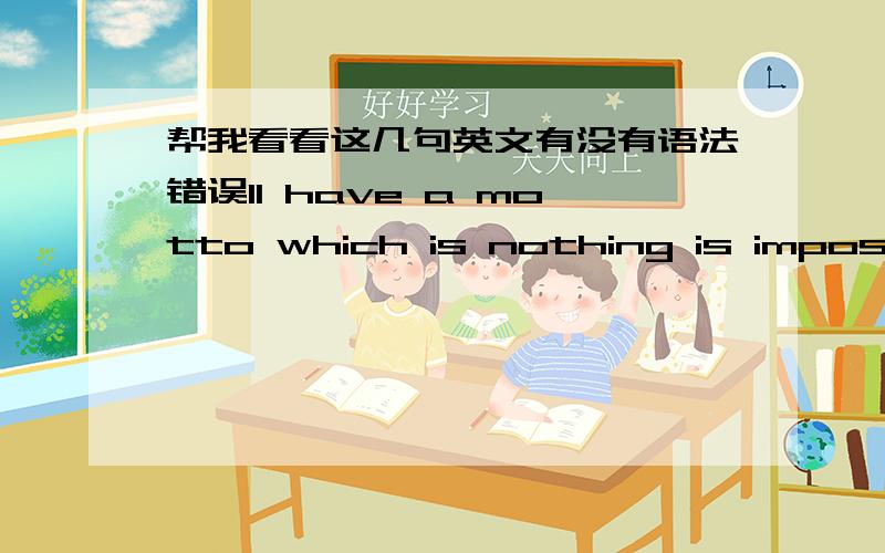 帮我看看这几句英文有没有语法错误1I have a motto which is nothing is impossible2.then I want to sing a song which name is goodnight