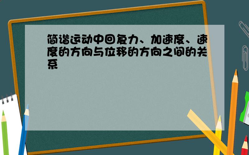 简谐运动中回复力、加速度、速度的方向与位移的方向之间的关系