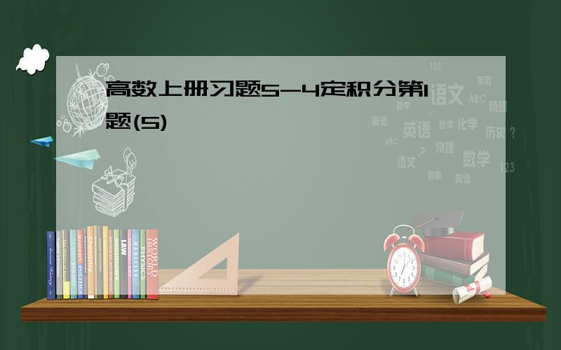 高数上册习题5-4定积分第1题(5)