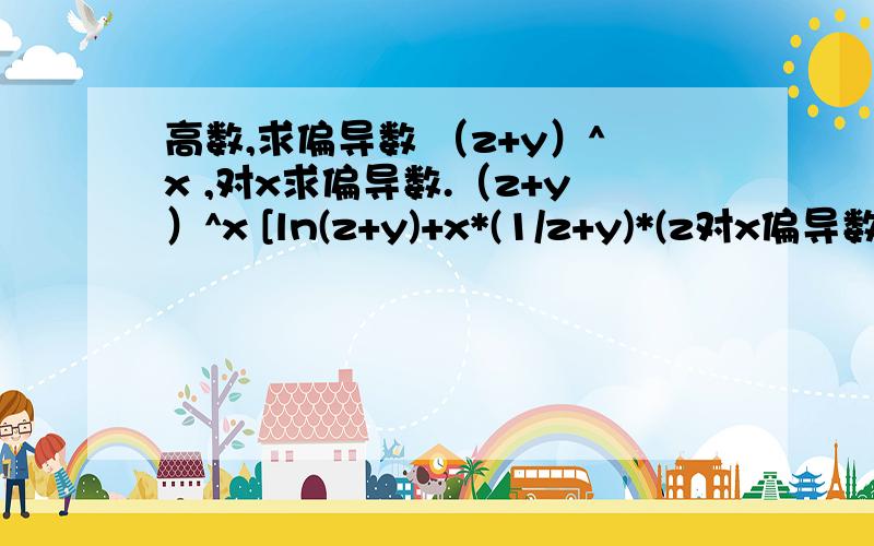 高数,求偏导数 （z+y）^x ,对x求偏导数.（z+y）^x [ln(z+y)+x*(1/z+y)*(z对x偏导数)] .中括号里 ln(z+y)后面那一坨是什么意思 为什么用加号连起来了?