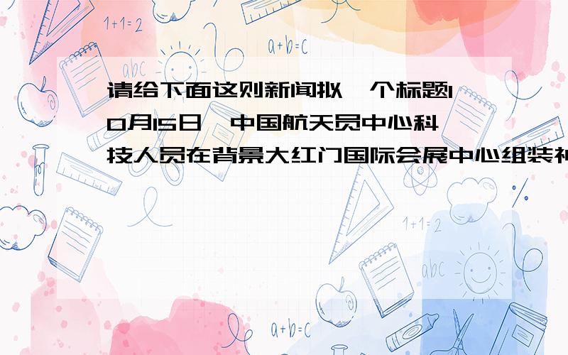 请给下面这则新闻拟一个标题10月15日,中国航天员中心科技人员在背景大红门国际会展中心组装神舟七号航天员翟志刚返航时身着的航天服.刚刚遨游太空归来的航天服将于10月16日在2008北京