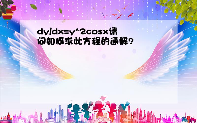 dy/dx=y^2cosx请问如何求此方程的通解?