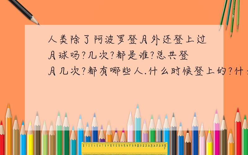 人类除了阿波罗登月外还登上过月球吗?几次?都是谁?总共登月几次?都有哪些人.什么时候登上的?什么飞船?哪国家的?什么时候?