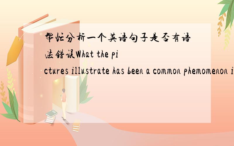 帮忙分析一个英语句子是否有语法错误What the pictures illustrate has been a common phemomenon in our daily life which has many maladies.（定语从句中which必须紧跟在被修饰词后面吗,还是可以分开,如上面的phenomen