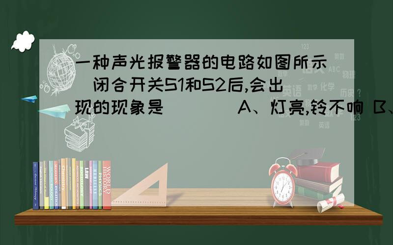 一种声光报警器的电路如图所示．闭合开关S1和S2后,会出现的现象是（　　）A、灯亮,铃不响 B、灯不亮,铃不响C、灯亮,铃响 D、灯不亮,铃响