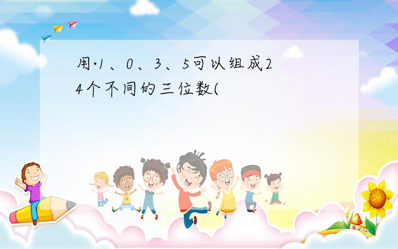 用·1、0、3、5可以组成24个不同的三位数(