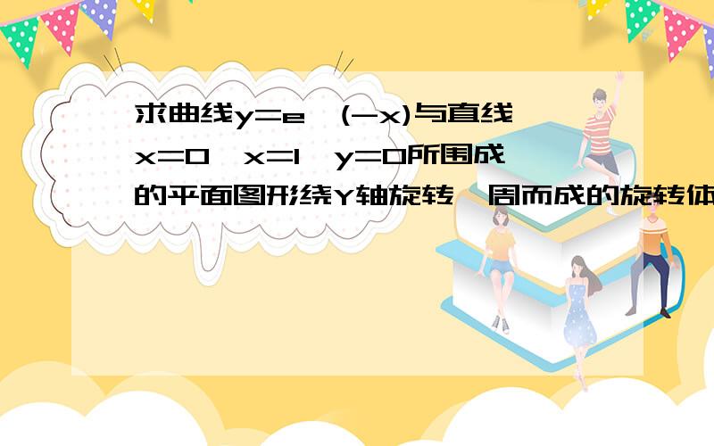 求曲线y=e^(-x)与直线x=0,x=1,y=0所围成的平面图形绕Y轴旋转一周而成的旋转体的体积