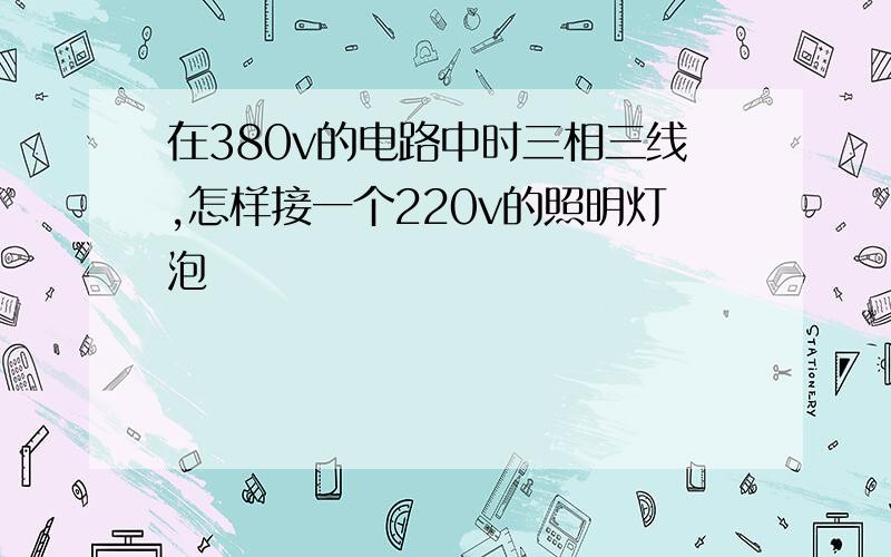 在380v的电路中时三相三线,怎样接一个220v的照明灯泡