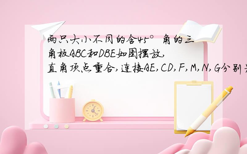 两只大小不同的含45°角的三角板ABC和DBE如图摆放,直角顶点重合,连接AE,CD,F,M,N,G分别为线段AC,CD我想证旋转＜90°的情况