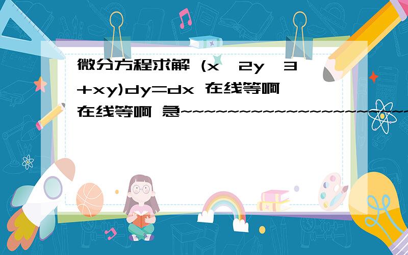 微分方程求解 (x^2y^3+xy)dy=dx 在线等啊在线等啊 急~~~~~~~~~~~~~~~~~~~~~~~~~~~~~~~~~