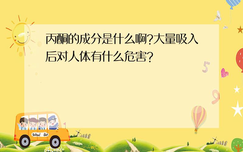 丙酮的成分是什么啊?大量吸入后对人体有什么危害?