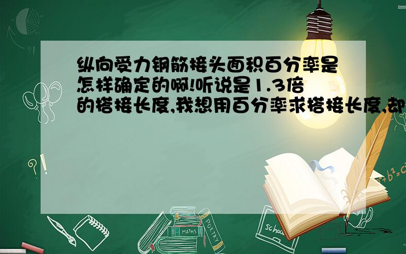 纵向受力钢筋接头面积百分率是怎样确定的啊!听说是1.3倍的搭接长度,我想用百分率求搭接长度,却又让我用听说是1.3倍的搭接长度,我想用百分率求搭接长度,却又让我用长度去求面积百分率!