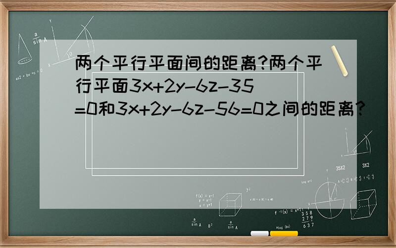 两个平行平面间的距离?两个平行平面3x+2y-6z-35=0和3x+2y-6z-56=0之间的距离?