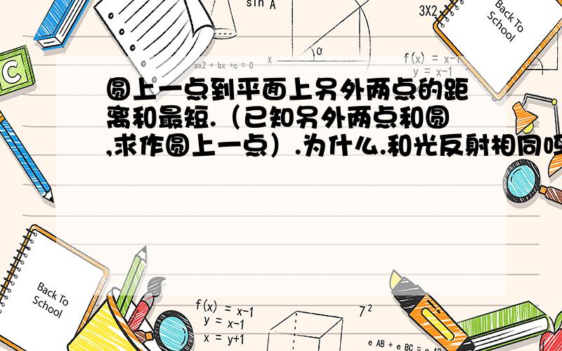 圆上一点到平面上另外两点的距离和最短.（已知另外两点和圆,求作圆上一点）.为什么.和光反射相同吗？能尺规作图吗？方程中有根号怎么办？