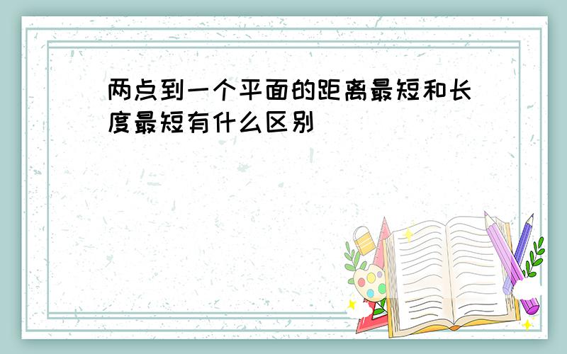 两点到一个平面的距离最短和长度最短有什么区别